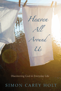 Heaven All Around Us: Discovering God in Everyday Life