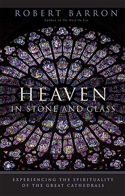 Heaven in Stone and Glass: Experiencing the Spirituality of the Great Cathedrals - Barron, Robert, Fr.