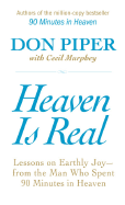 Heaven Is Real: Lessons on Earthly Joy--From the Man Who Spent 90 Minutes in Heaven