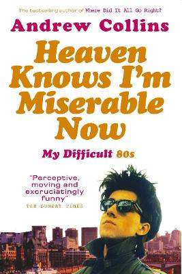 Heaven Knows I'm Miserable Now: My Difficult 80s - Collins, Andrew