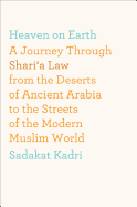 Heaven on Earth: A Journey Through Shari'a Law from the Deserts of Ancient Arabia to the Streets of the Modern Muslim World