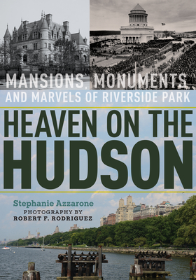 Heaven on the Hudson: Mansions, Monuments, and Marvels of Riverside Park - Azzarone, Stephanie, and Rodriguez, Robert F (Photographer)