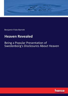 Heaven Revealed: Being a Popular Presentation of Swedenborg's Disclosures About Heaven - Barrett, Benjamin Fiske