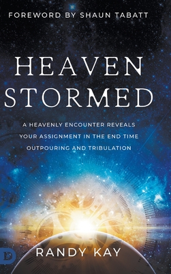Heaven Stormed: A Heavenly Encounter Reveals Your Assignment in the End Time Outpouring and Tribulation - Kay, Randy, and Tabatt, Shaun (Foreword by)