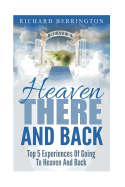 Heaven: There and Back Top 5 Near Death Experiences of Going to Heaven and Back: Supernatural, Paranormal, the White Light, Imagine Heaven, Jesus, God, Nde