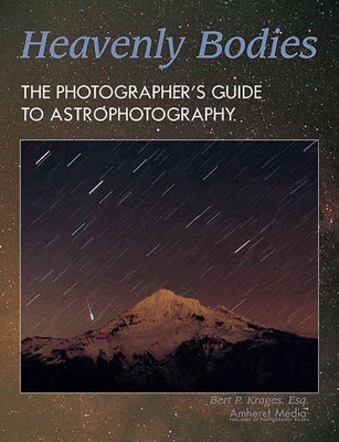 Heavenly Bodies: The Photographer's Guide to Astrophotography - Krages, Bert P