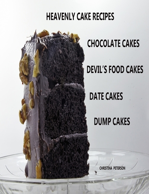 Heavenly Cake Recipes, Chocolate Cakes, Devil's Food Cakes, Date Cakes, Dump Cakes: 48 Different Titles, Desserts for Brunch, Birthday parties, Holidays, and more - Peterson, Christina