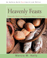 Heavenly Feasts: Memorable Meals from Monasteries, Abbeys, and Retreats - Kelly, Marcia M