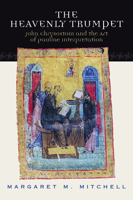 Heavenly Trumpet: John Chrysostom and the Art of Pauline Interpretation - Mitchell, Margaret M