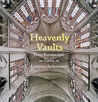 Heavenly Vaults: From Romanesque to Gothic in European Architecture - Stephenson, David