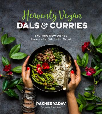 Heavenly Vegan Dals & Curries: Exciting New Dishes from an Indian Girl's Kitchen Abroad - Yadav, Rakhee