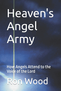 Heaven's Angel Army: As We Pray Angels Attend to the Voice of the Lord