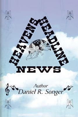 Heaven's Headline News - Songer, Daniel R