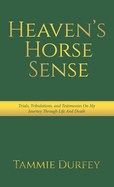 Heaven's Horse Sense: Trials, Tribulations, and Testimonies on My Journey through Life and Death