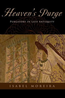 Heaven's Purge: Purgatory in Late Antiquity - Moreira, Isabel