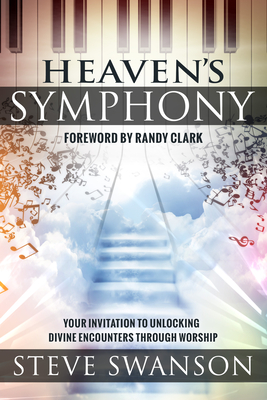 Heaven's Symphony: Your Invitation to Unlocking Divine Encounters Through Worship - Swanson, Steve
