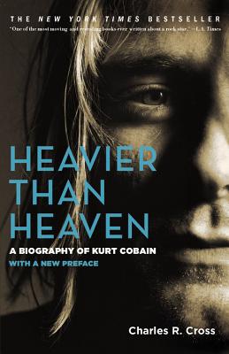 Heavier Than Heaven: A Biography of Kurt Cobain - Cross, Charles R