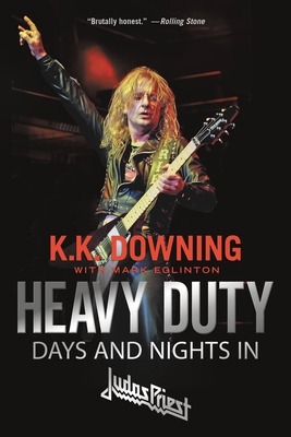 Heavy Duty: Days and Nights in Judas Priest - Downing, K K, and Eglinton, Mark