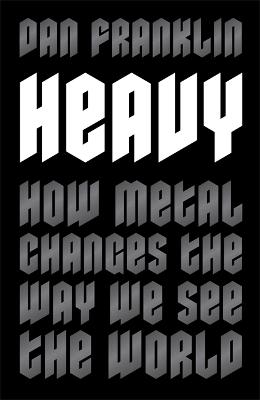 Heavy: How Metal Changes the Way We See the World - Franklin, Dan