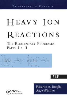 Heavy Ion Reactions: The Elementary Processes, Parts I&II - Broglia, Ricardo A.