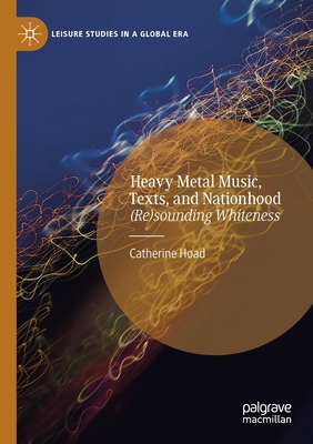 Heavy Metal Music, Texts, and Nationhood: (Re)sounding Whiteness - Hoad, Catherine