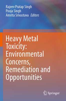 Heavy Metal Toxicity: Environmental Concerns, Remediation and Opportunities - Singh, Rajeev Pratap (Editor), and Singh, Pooja (Editor), and Srivastava, Amrita (Editor)