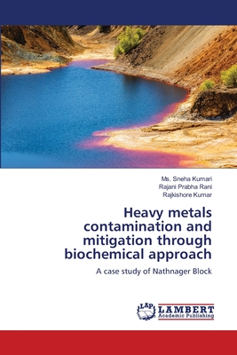 Heavy metals contamination and mitigation through biochemical approach - Kumari, Sneha, Ms., and Rani, Rajani Prabha, and Kumar, Rajkishore