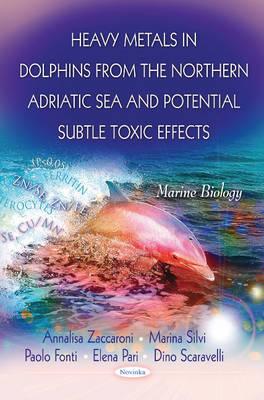 Heavy Metals in Dolphins from the Northern Adriatic Sea & Potential Subtle Toxic Effects - Zaccaroni, Annalisa (Editor), and Silvi, Marina (Editor), and Fonti, Paolo (Editor)