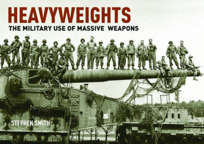Heavyweights: The Military Use of Massive Weapons - Smith, Stephen