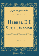 Hebbel E I Suoi Drammi: Lezioni Tenute All'universita Di Torino (Classic Reprint)