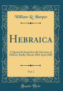 Hebraica, Vol. 1: A Quarterly Journal in the Interests of Hebrew Study; March 1884 April 1885 (Classic Reprint)