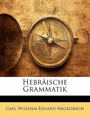 Hebraische Grammatik - Ngelsbach, Carl Wilhelm Eduard, and Nagelsbach, Carl Wilhelm Eduard