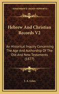Hebrew and Christian Records V2: An Historical Inquiry Concerning the Age and Authorship of the Old and New Testaments (1877)