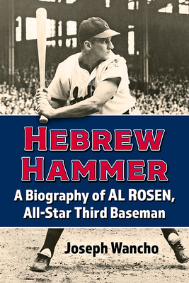 Hebrew Hammer: A Biography of Al Rosen, All-Star Third Baseman - Wancho, Joseph