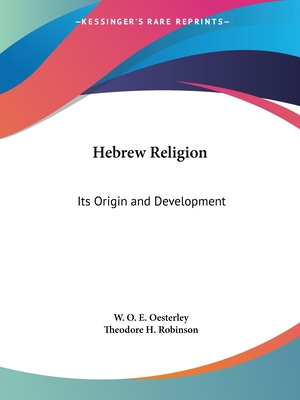 Hebrew Religion: Its Origin and Development - Oesterley, W O E, and Robinson, Theodore H