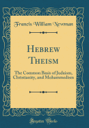 Hebrew Theism: The Common Basis of Judaism, Christianity, and Mohammedism (Classic Reprint)