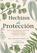 Hechizos de Protecci?n: Anula Las Energ?as Negativas, Deshazte de Las Influencias T?xicas Y Abraza Tu Poder