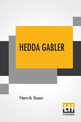 Hedda Gabler: Play In Four Acts Translated By Edmund Gosse And William Archer - Ibsen, Henrik, and Gosse, Edmund (Translated by), and Archer, William (Translated by)