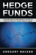 Hedge Funds: Comprehensive Beginner's Guide to create Wealth using Hedge Funds