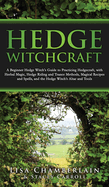 Hedge Witchcraft: A Beginner Hedge Witch's Guide to Practicing Hedgecraft, with Herbal Magic, Hedge Riding and Trance Methods, Magical Recipes and Spells, and the Hedge Witch's Altar and Tools