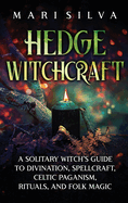 Hedge Witchcraft: A Solitary Witch's Guide to Divination, Spellcraft, Celtic Paganism, Rituals, and Folk Magic