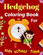 Hedgehog Coloring Book For Kids School Time: Fun Hedgehogs Designs to Color for Creativity and Relaxation (Cute gifts for Children's)