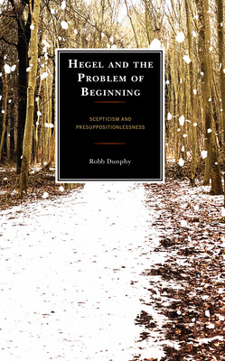 Hegel and the Problem of Beginning: Scepticism and Presuppositionlessness - Dunphy, Robb