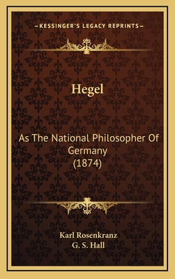 Hegel: As the National Philosopher of Germany (1874) - Rosenkranz, Karl, and Hall, G S (Translated by)