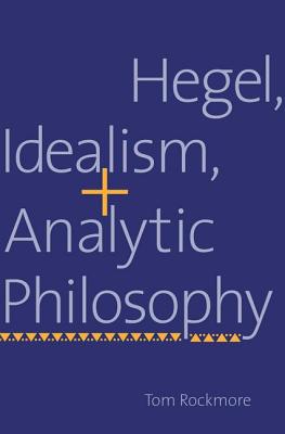 Hegel, Idealism, and Analytic Philosophy - Rockmore, Tom