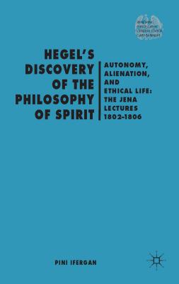 Hegel's Discovery of the Philosophy of Spirit: Autonomy, Alienation, and the Ethical Life: The Jena Lectures 1802-1806 - Ifergan, P.