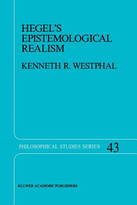 Hegel's Epistemological Realism: A Study of the Aim and Method of Hegel's Phenomenology of Spirit - Westphal, K R