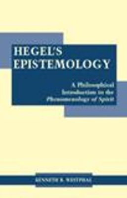 Hegel's Epistemology: A Philosophical Introduction to the Phenomenology of Spirit - Westphal, Kenneth R