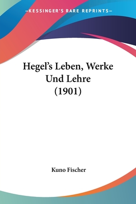 Hegel's Leben, Werke Und Lehre (1901) - Fischer, Kuno