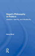 Hegel's Philosophy Of Politics: Idealism, Identity, And Modernity